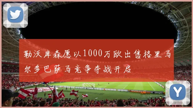 勒沃库森愿以1000万欧出售格里马尔多巴萨马竞争夺战开启