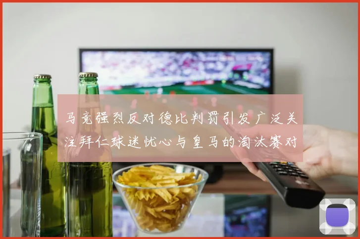 马竞强烈反对德比判罚引发广泛关注拜仁球迷忧心与皇马的淘汰赛对决